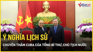 Chuyến thăm Cuba của Tổng Bí thư, Chủ tịch nước Tô Lâm có ý nghĩa lịch sử | Báo VietNamNet