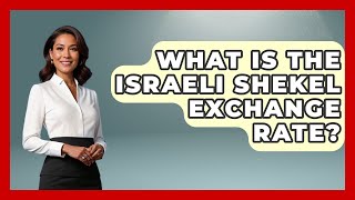 What Is The Israeli Shekel Exchange Rate? - Understanding Southwest Asia
