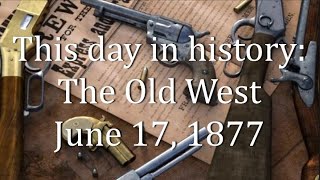 This day in history: The Old West    June 17, 1877