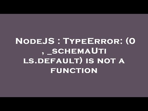 NodeJS : TypeError: (0 , _schemaUtils.default) is not a function