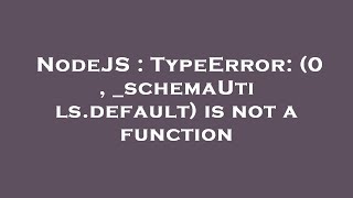 NodeJS : TypeError: (0 , _schemaUtils.default) is not a function