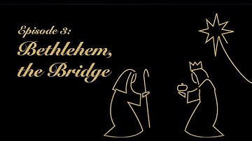 Advent Reflections Episode 3: Bethlehem, the Bridge