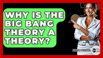 Why Is The Big Bang Theory A Theory? - Physics Frontier