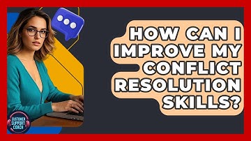 How Can I Improve My Conflict Resolution Skills? - Customer Support Coach