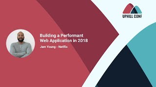 Jem Young: Building a Performant Web Application in 2018 - Uphill Conf 2018