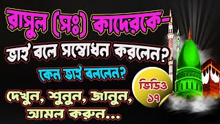 রাসুল(সঃ) কাদেরকে নিজের ভাই বলে সম্বোধন করেছেন । কেন বলেছেন । MRSTV12