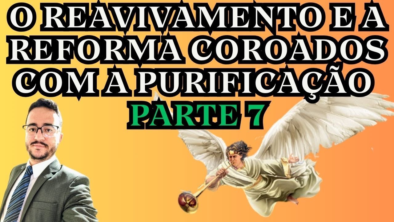 O REAVIVAMENTO E A REFORMA COROADOS COM A PURIFICAÇÃO - PARTE 7