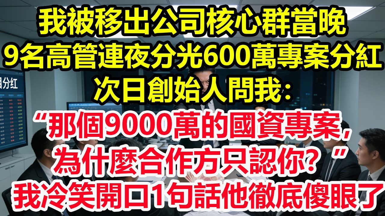 我被移出公司核心群當晚，9名高管連夜分光600萬專案分紅，次日創始人問我：“那個9000萬的國資專案，為什麼合作方只認你？”我冷笑開口1句話他徹底傻眼了！#情感 #爽文 #職場 #生活 #總裁