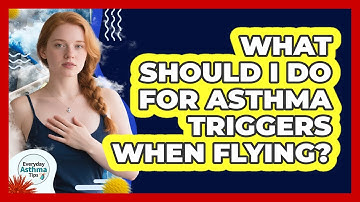 What Should I Do For Asthma Triggers When Flying?