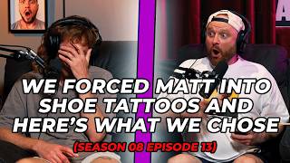 We Forced Matt Into Shoe Tattoos and Here’s What We Chose (Season 08 Episode 13)
