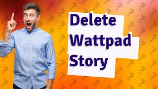 How do you delete a story off of Wattpad?