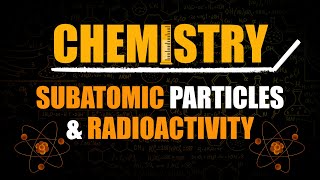 Discovery of Subatomic Particles & Radioactivity