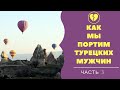 Как мы портим турецких мужчин?/часть3/Синдром последнего мужика