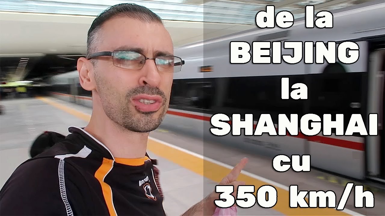 Am fost cu Trenul Super-Rapid de la BEIJING la SHANGHAI cu 350 km/h