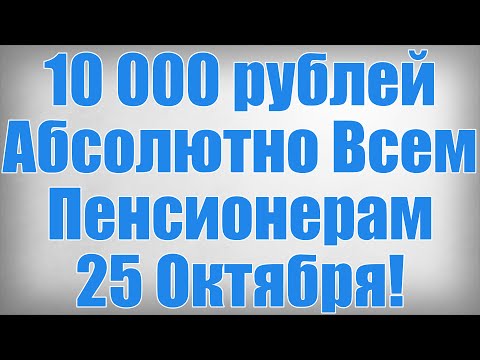 10 000 рублей Абсолютно Всем Пенсионерам 25 Октября!