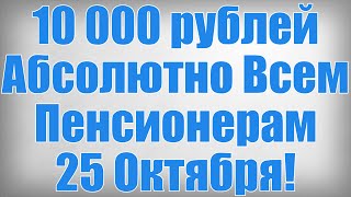 10 000 рублей Абсолютно Всем Пенсионерам 25 Октября!