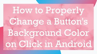 How to Properly Change a Button's Background Color on Click in Android