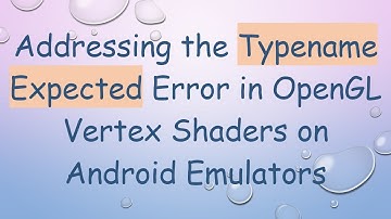 Addressing the Typename Expected Error in OpenGL Vertex Shaders on Android Emulators