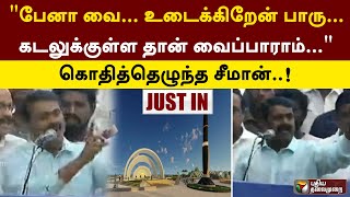 பேனா வை... உடைக்கிறேன் பாரு... கடலுக்குள்ள தான் வைப்பாராம்.. - கொதித்தெழுந்த சீமான் | Seeman | PTT