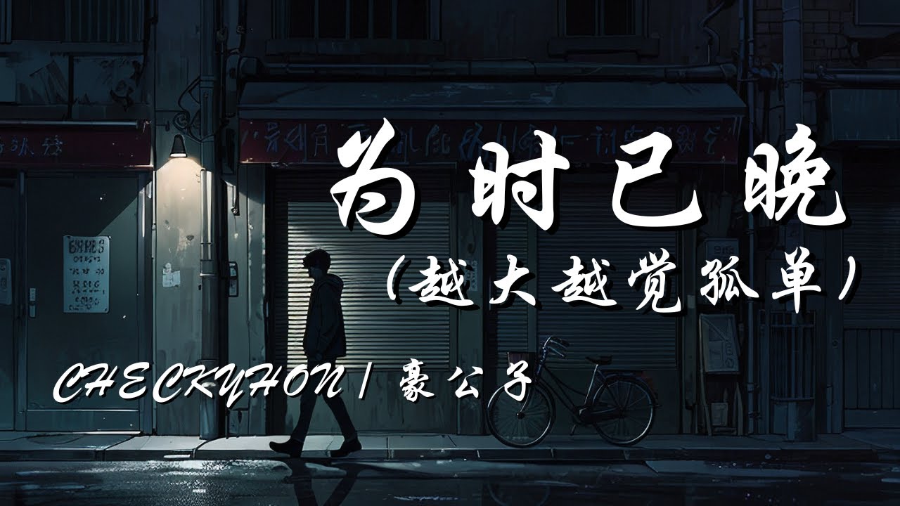 为时已晚(越大越觉孤单) - CHECKYHON / 豪公子【越大越觉孤单 风景加速变幻 幼稚时埋藏的希盼 或已经缩写进感叹】【动态歌词 Lyrics】【拼音歌词】【抖音歌曲】 为时已晚(越大越觉孤单) - CHECKYHON / 豪公子【越大越觉孤单 风景加速变幻 幼稚时埋藏的希盼 或已经缩写进感叹】【动态歌词 Lyrics】【拼音歌词】【抖音歌曲】