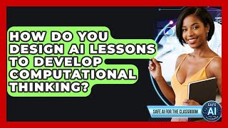 How Do You Design AI Lessons To Develop Computational Thinking? - Safe AI for The Classroom