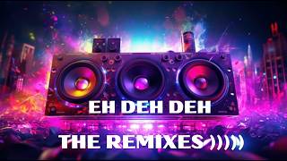 EH DEH DEH THE REMIXES ))) JUST FOR FUN ))))