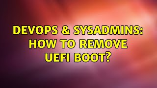 DevOps & SysAdmins: How to remove UEFI boot?