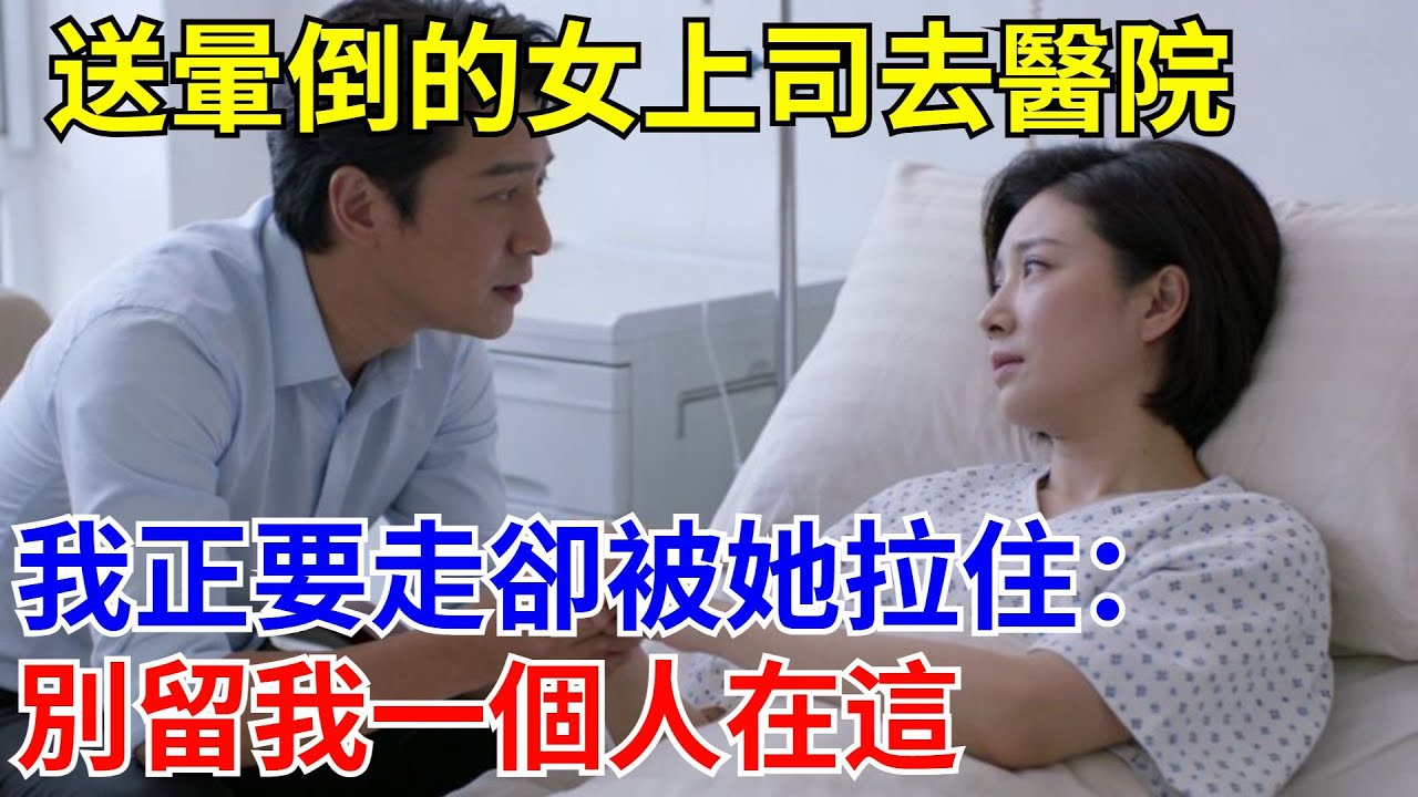 送暈倒的女上司去醫院，我正要走卻被她拉住：別留我一個人在這。