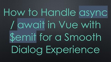 How to Handle async / await in Vue with $emit for a Smooth Dialog Experience