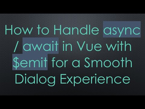 How to Handle async / await in Vue with $emit for a Smooth Dialog Experience