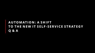 Automation; A shift to the new IT Self Service Strategy (Presentation with Q & A)