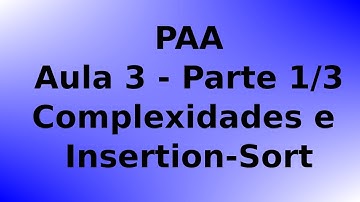 PAA - Aula 3 - Parte (1/3) - Complexidades e análise do Insertion-Sort