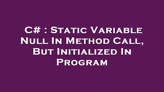 C# : Static Variable Null In Method Call, But Initialized In Program