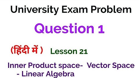 University exam problem 1 - Inner Product Space -Vector Space - Linear algebra - lesson 21