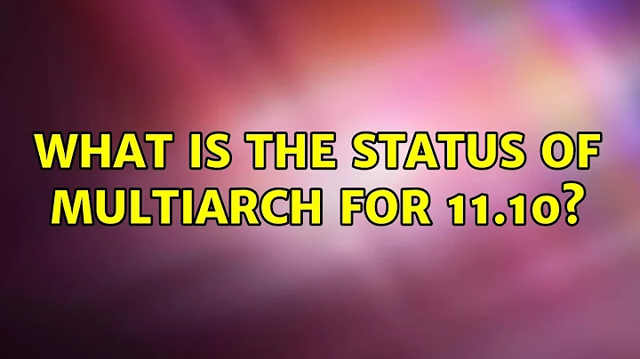 What is the status of multiarch for 11.10? (4 Solutions!!)