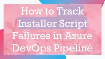 How to Track Installer Script Failures in Azure DevOps Pipeline