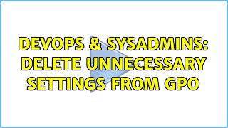 DevOps & SysAdmins: delete unnecessary settings from GPO (2 Solutions!!)