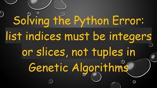 Solving the Python Error: list indices must be integers or slices, not tuples in Genetic Algorithms