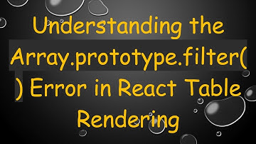 Understanding the Array.prototype.filter() Error in React Table Rendering