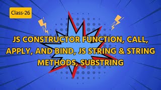 Class-26: JS Constructor Function, Call, Apply, and Bind, JS String & String Methods, Substring