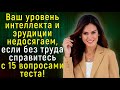 Тест На Проверку Уровня Интеллекта И Эрудиции: 15 Вопросов «Обо Всём На Свете»! | Расширяя Кругозор