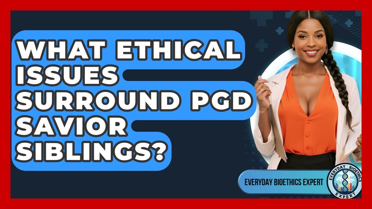 What Ethical Issues Surround PGD Savior Siblings? - Everyday Bioethics Expert