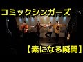 コミックシンガーズ/素になる瞬間