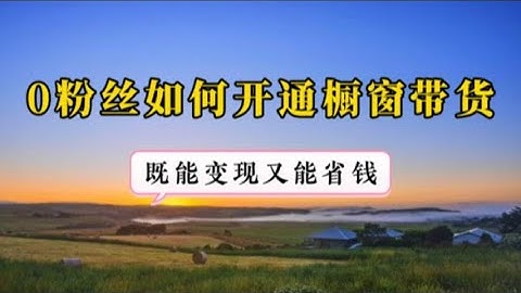 抖音如何0粉丝0作品开通橱窗? 手把手教你选品挂车带货全流程