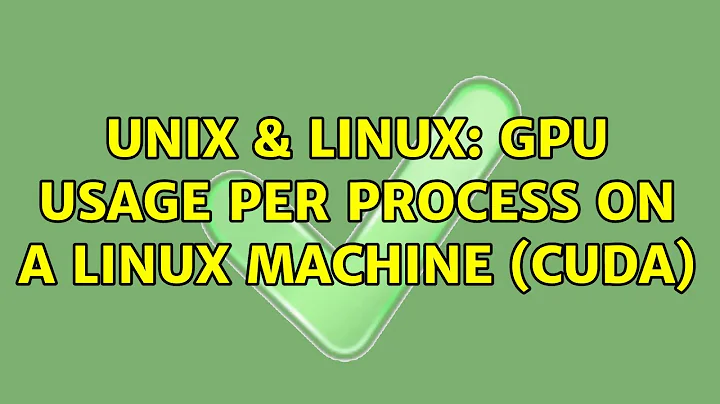 Unix & Linux: GPU usage per process on a Linux machine (CUDA)