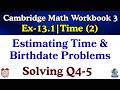 Cambridge Math Workbook 3 | Time-2 (Ex 13.1) | Q4-5 | Estimating Time & Birthdate Problems