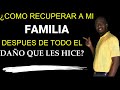 ¿COMO RECUPERAR A MI FAMILIA DESPUES DE TODO EL DAÑO QUE LES HICE?