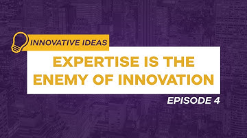 Expertise is the Enemy of Innovation | Innovative Ideas Ep. 4