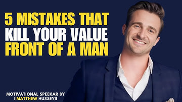 5 Things That Kill Your Value in Front of a Man | Matthew Hussey