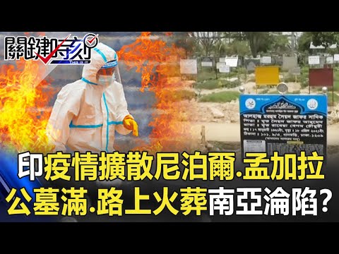 印度疫情擴散「尼泊爾、孟加拉」！ 公墓爆滿、路上火葬「南亞全淪陷」！？【關鍵時刻】20210506-6 劉寶傑 姚惠珍